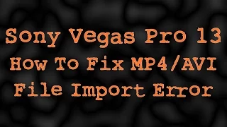 Sony Vegas Pro 13: How To Fix MP4/AVI File Import Error