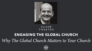 Why The Global Church Matters to Your Church | Duane Tweeten