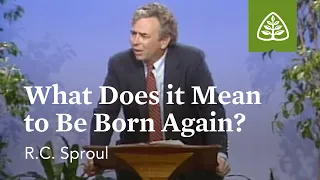 What Does It Mean to Be Born Again?: Born Again with R.C. Sproul