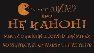 Не канон! Мысли о каноничности на примере Mass Effect, Star Wars и The Witcher | Потрещим?