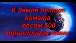 К Земле летит комета весом 500 триллионов тонн!!!