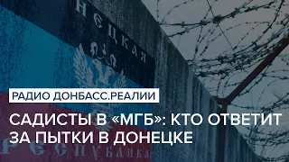 Садисты в «МГБ»: кто ответит за пытки в Донецке | Радио Донбасс Реалии