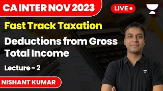 Deductions from Gross Total Income | Lecture 2 | Fast Track Tax | CA Inter Nov 2023 | Nishant Kumar