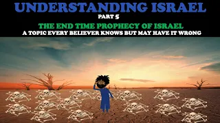 UNDERSTANDING ISRAEL (pt. 5): THE END TIME PROPHECY OF ISRAEL - A TOPIC MOST BELIEVER KNOW WRONG