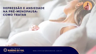 Depressão e Ansiedade na Pré-Menopausa: Como Tratar? | Clínica Rubens do Val CRM 58764