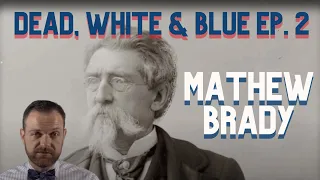Dead, White & Blue Ep. 2: Mathew Brady