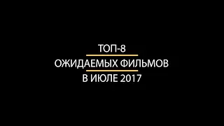 ТОП-8 ожидаемых фильмов в июле 2017