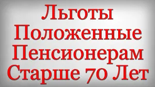 Льготы Положенные Пенсионерам Старше 70 Лет