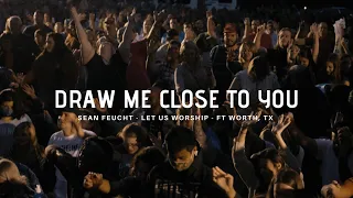 Draw Me Close - Sean Feucht - Let Us Worship - Ft Worth, TX