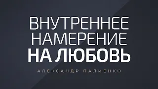 Внутреннее намерение на любовь. Александр Палиенко.