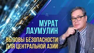 Вызовы безопасности для Центрально-Азиатского региона. Мурат Лаумулин