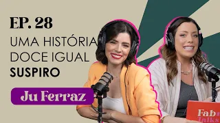 Ep. 28 Uma história doce igual suspiro - Ju Ferraz #FabTalks