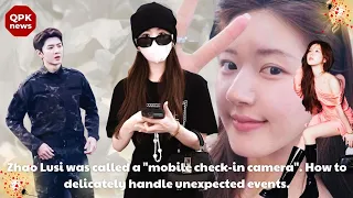 Zhao Lusi was called a "mobile check in camera". How to delicately handle unexpected events. QPK new