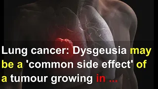 Lung cancer: Dysgeusia may be a 'common side effect' of a tumour growing in the lungs