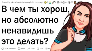 В чем ты хорош, но ненавидишь это делать?