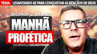 MANHÃ PROFÉTICA | LEVANTANDO SE PARA CONQUISTAR AS BENÇÃOS DE DEUS  | AP EDILSON POMINI - 27.05.2024