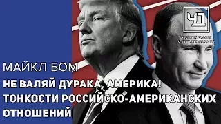 Не валяй дурака, Америка! Тонкости российско-американских отношений от Майкла Бома