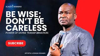 BE WISE; DON'T BE CARELESS- APOSTLE JOSHUA SELMAN