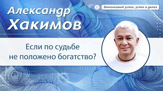 Если по судьбе не положено богатство? - Александр Хакимов.