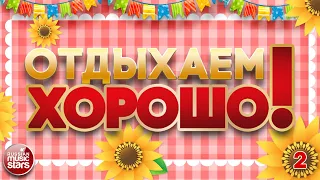 ОТДЫХАЕМ ХОРОШО! ❀ ПЕСНИ ВЫХОДНОГО ДНЯ ❀ ТАНЦУЮТ ВСЕ ❀