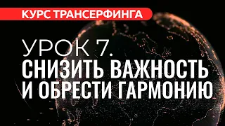 Курс Трансерфинга. УРОК 7. СНИЖАЕМ ВАЖНОСТЬ И ОБРЕТАЕМ ГАРМОНИЮ [2022]