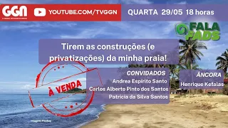 TIREM AS CONSTRUÇÕES (E PRIVATIZAÇÕES) DA MINHA PRAIA! | FALA FADS | (29/5/24)