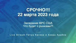 СРОЧНО!!! 22 марта 2023. Заседание ФРС США. Что будет с рынками?