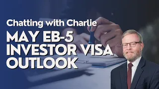 Chatting with Charlie: May EB-5 Investor Visa Outlook