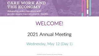 Care Work and the Economy 2021 Concluding Annual Meeting, Day 1, May 12th, 2021