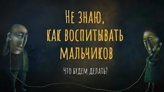 Не знаю, как воспитывать мальчиков. Что будем делать?