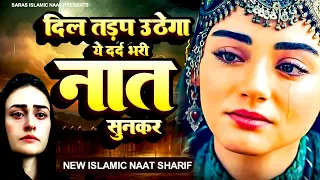 दिल तड़प उठेगा ये दर्द भरी नात सुनकर | Naat Sharif 2024 | Islamic Naat Sharif | Dard Bhari Naat