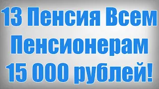 13 Пенсия Всем Пенсионерам 15 000 рублей!