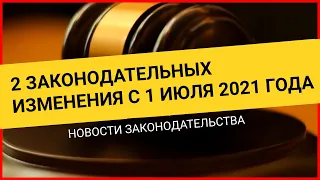 НОВЫЕ ЗАКОНЫ 2021: 2 законодательных нововведения с 1 июля. Новости законодательства