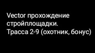 Vector прохождение стройплощадки.Трасса 2-9 (охотник, бонус)