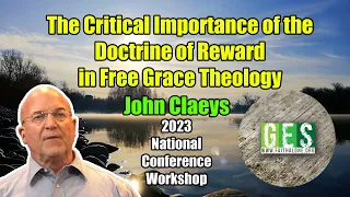 The Critical Importance of the Doctrine of Reward in Free Grace Theology -John Claeys