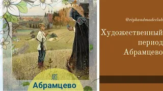 ХУДОЖЕСТВЕННЫЙ ПЕРИОД АБРАМЦЕВО