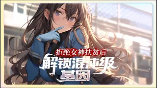 《拒绝女神扶贫后，解锁混沌级基因》武院女神，至高基因学府最受期待的天之娇女，夏国武者孵化计划启动，她获得了三个贫困生扶贫资格，就在无数贫困生挤破头想抢夺这个名额的时候，被选中的幸运儿却拒绝了