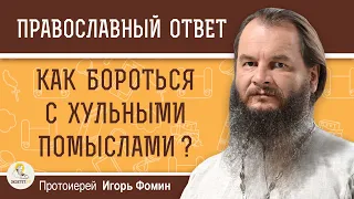 КАК БОРОТЬСЯ С ХУЛЬНЫМИ ПОМЫСЛАМИ?   Протоиерей Игорь Фомин