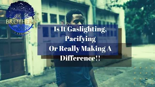 Ep. 151 Is It Gaslighting, Pacifying Or Really Making A Difference!!