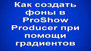 Как создать фоны в ProShow Producer при помощи градиентов