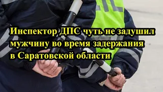 Инспектор ДПС чуть не задушил мужчину во время задержания в Саратовской области