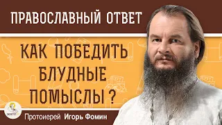 Как победить БЛУДНЫЕ ПОМЫСЛЫ ?  Протоиерей Игорь Фомин