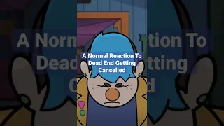 A Normal Reaction To Dead End Getting Cancelled