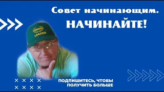 Совет начинающим. НАЧИНАЙТЕ !!!  +7 950 557 9293 Юрий Папков.