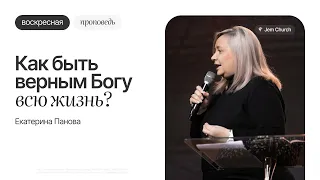 Как быть верным Богу всю жизнь? – Екатерина Панова | Воскресная проповедь | Посольство Иисуса