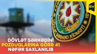 Dövlət sərhədini pоzduqlarına görə 41 nəfər saxlanılıb