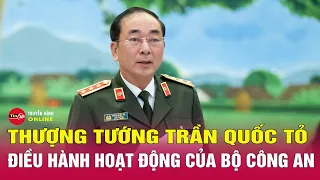 Thượng tướng Trần Quốc Tỏ điều hành hoạt động của Bộ Công an | Tin tức 24h mới nhất | Tin24h