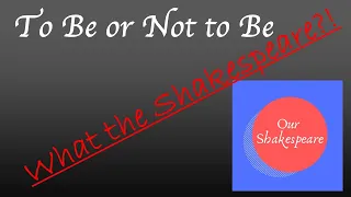 To Be or Not to Be: What the Shakespeare?!