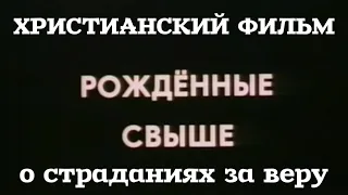 Християнський фільм «Народжені згори» (Рожденные свыше) про життя та страждання вірян в СРСР