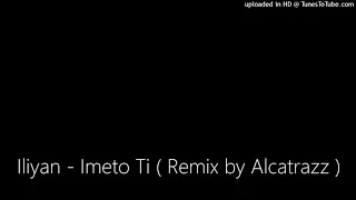 Iliyan - Imeto Ti ( Remix by Alcatrazz )